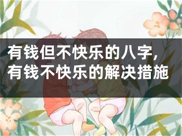 有钱但不快乐的八字,有钱不快乐的解决措施