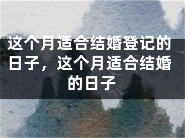 这个月适合结婚登记的日子，这个月适合结婚的日子