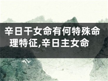 辛日干女命有何特殊命理特征,辛日主女命