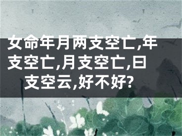 女命年月两支空亡,年支空亡,月支空亡,曰支空云,好不好?
