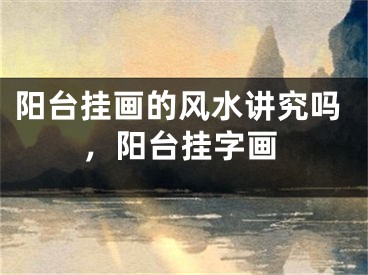 阳台挂画的风水讲究吗，阳台挂字画