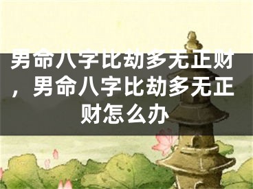 男命八字比劫多无正财，男命八字比劫多无正财怎么办