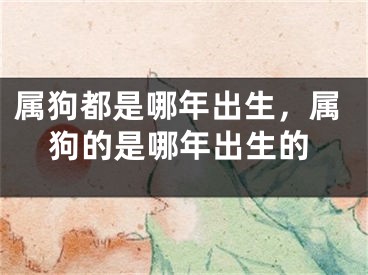 属狗都是哪年出生，属狗的是哪年出生的