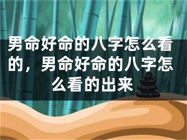 男命好命的八字怎么看的，男命好命的八字怎么看的出来