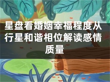 星盘看婚姻幸福程度从行星和谐相位解读感情质量