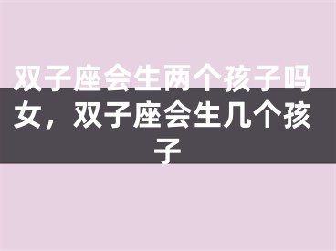 双子座会生两个孩子吗女，双子座会生几个孩子