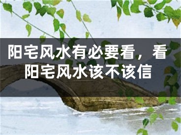 阳宅风水有必要看，看阳宅风水该不该信