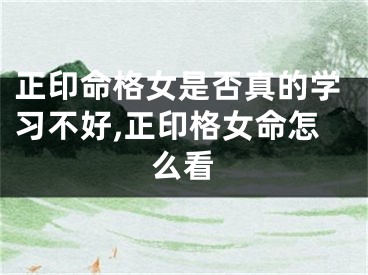正印命格女是否真的学习不好,正印格女命怎么看