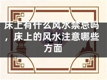床上有什么风水禁忌吗，床上的风水注意哪些方面