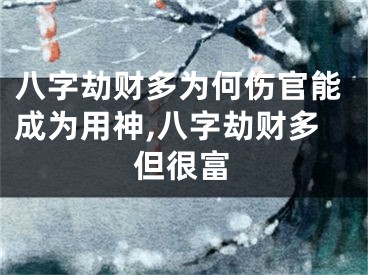 八字劫财多为何伤官能成为用神,八字劫财多但很富
