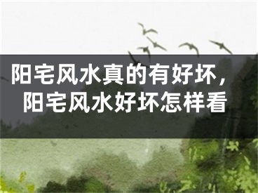 阳宅风水真的有好坏，阳宅风水好坏怎样看