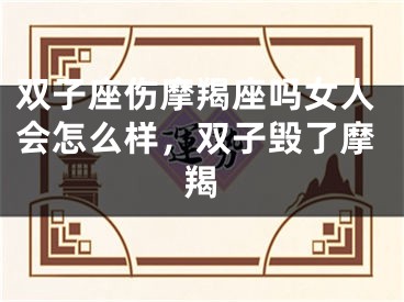 双子座伤摩羯座吗女人会怎么样，双子毁了摩羯