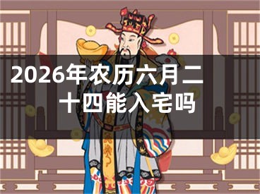 2026年农历六月二十四能入宅吗