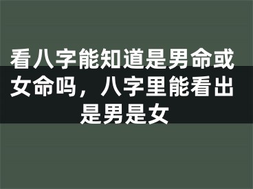看八字能知道是男命或女命吗，八字里能看出是男是女