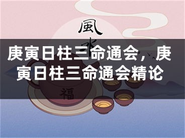 庚寅日柱三命通会,庚寅日柱三命通会精论