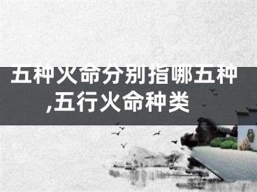 五种火命分别指哪五种,五行火命种类