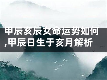 甲辰亥辰女命运势如何,甲辰日生于亥月解析