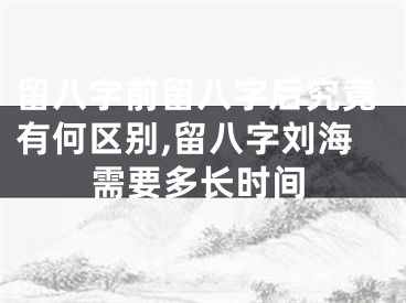 留八字前留八字后究竟有何区别,留八字刘海需要多长时间