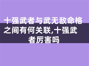 十强武者与武无敌命格之间有何关联,十强武者厉害吗