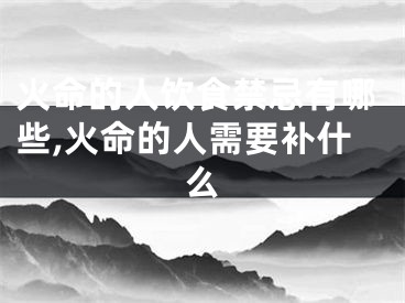 火命的人饮食禁忌有哪些,火命的人需要补什么