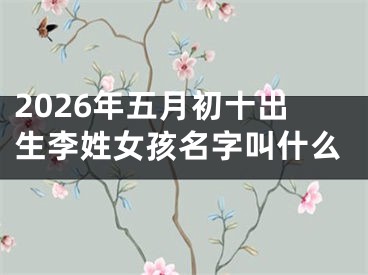2026年五月初十出生李姓女孩名字叫什么