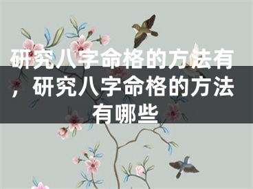 研究八字命格的方法有，研究八字命格的方法有哪些