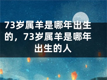 73岁属羊是哪年出生的,73岁属羊是哪年出生的人
