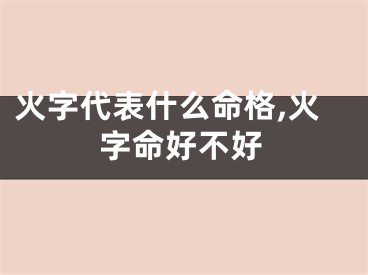 火字代表什么命格,火字命好不好