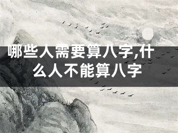 哪些人需要算八字,什么人不能算八字