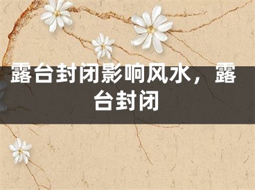 露台封闭影响风水，露台封闭