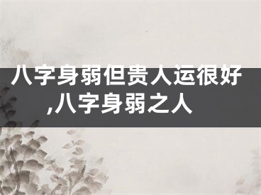 八字身弱但贵人运很好,八字身弱之人