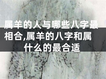 属羊的人与哪些八字最相合,属羊的八字和属什么的最合适