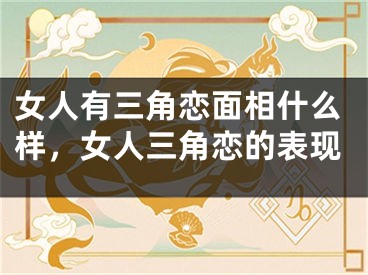 女人有三角恋面相什么样，女人三角恋的表现
