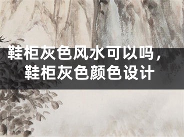 鞋柜灰色风水可以吗，鞋柜灰色颜色设计