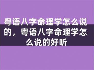 粤语八字命理学怎么说的，粤语八字命理学怎么说的好听