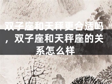 双子座和天秤更合适吗，双子座和天秤座的关系怎么样