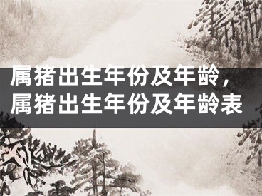属猪出生年份及年龄，属猪出生年份及年龄表