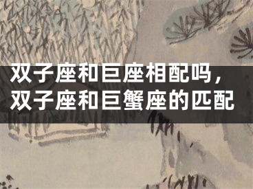 双子座和巨座相配吗，双子座和巨蟹座的匹配