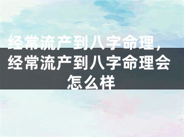 经常流产到八字命理，经常流产到八字命理会怎么样