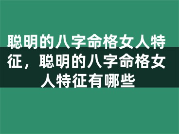 聪明的八字命格女人特征，聪明的八字命格女人特征有哪些