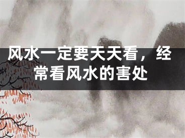 风水一定要天天看，经常看风水的害处