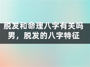 脱发和命理八字有关吗男，脱发的八字特征