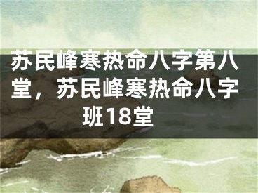 苏民峰寒热命八字第八堂,苏民峰寒热命八字班18堂