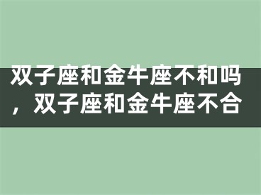 双子座和金牛座不和吗，双子座和金牛座不合