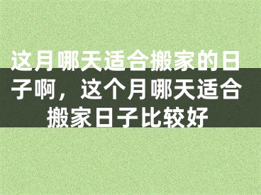 这月哪天适合搬家的日子啊，这个月哪天适合搬家日子比较好