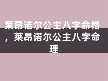 莱昂诺尔公主八字命格，莱昂诺尔公主八字命理