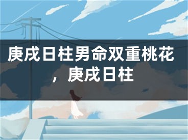 庚戌日柱男命双重桃花，庚戌日柱