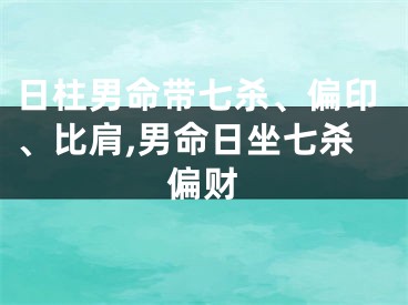 日柱男命带七杀、偏印、比肩,男命日坐七杀偏财
