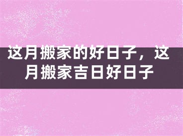 这月搬家的好日子，这月搬家吉日好日子