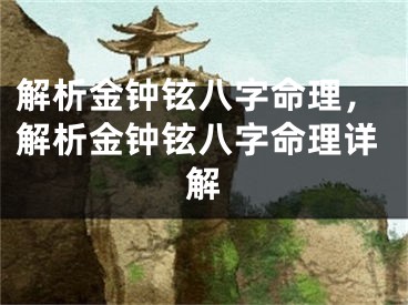 解析金钟铉八字命理，解析金钟铉八字命理详解